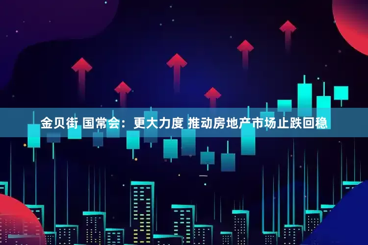 金贝街 国常会：更大力度 推动房地产市场止跌回稳
