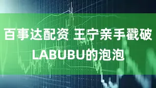 百事达配资 王宁亲手戳破LABUBU的泡泡