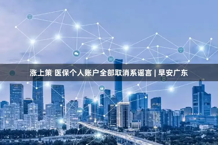 涨上策 医保个人账户全部取消系谣言 | 早安广东