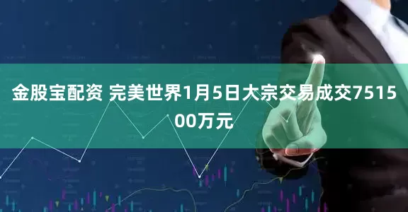 金股宝配资 完美世界1月5日大宗交易成交751500万元
